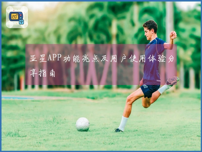 亚星APP功能亮点及用户使用体验分享指南