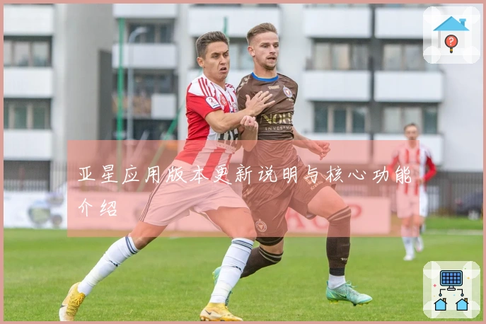 亚星应用版本更新说明与核心功能介绍