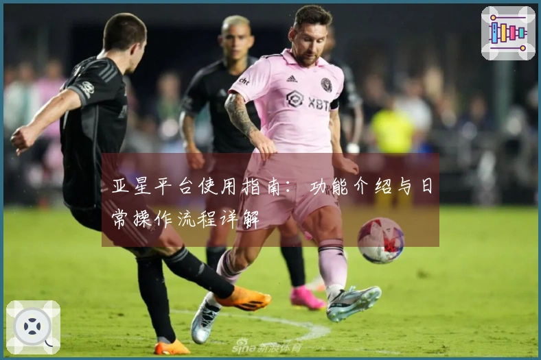 亚星平台使用指南：功能介绍与日常操作流程详解