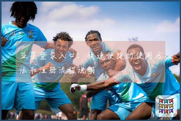 亚星登录入口：快速便捷的使用方法和注册流程说明