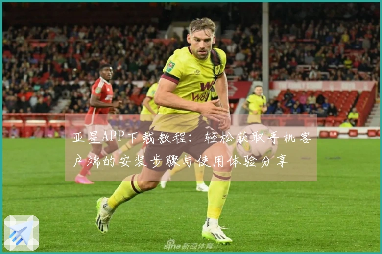 亚星APP下载教程：轻松获取手机客户端的安装步骤与使用体验分享