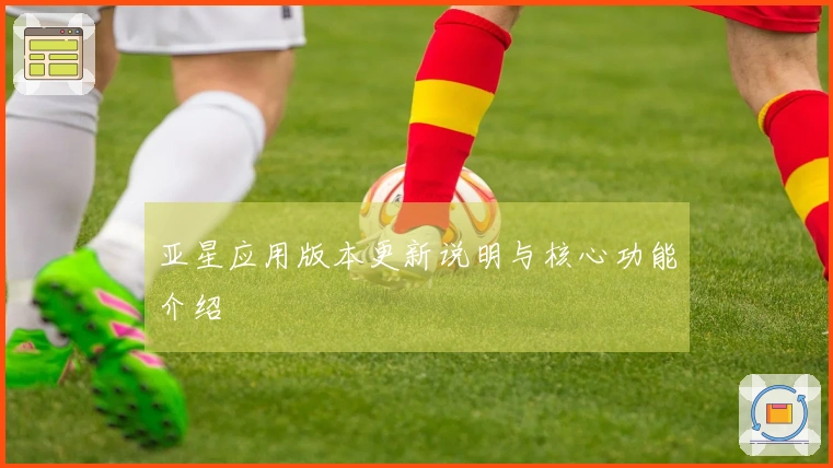 亚星应用版本更新说明与核心功能介绍