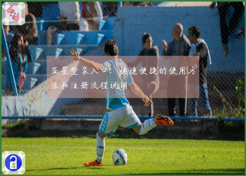 亚星登录入口：快速便捷的使用方法和注册流程说明